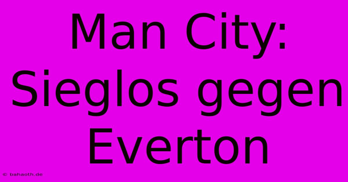 Man City: Sieglos Gegen Everton