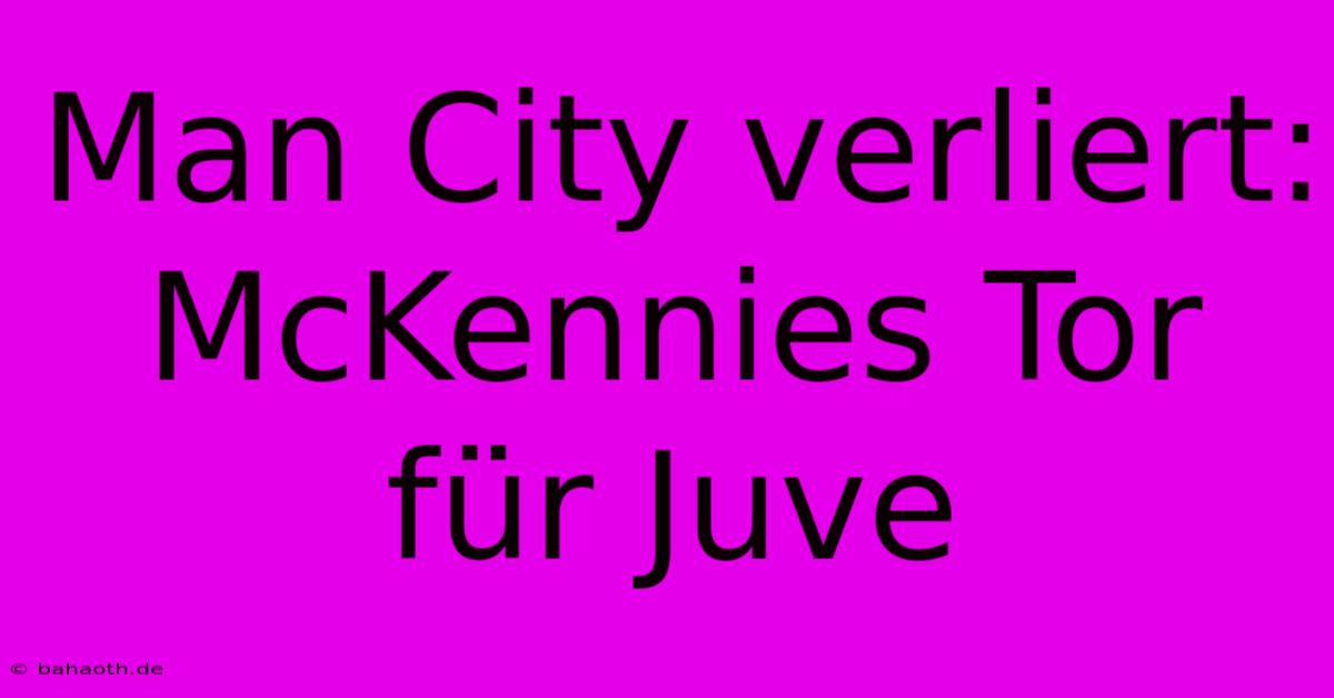 Man City Verliert: McKennies Tor Für Juve