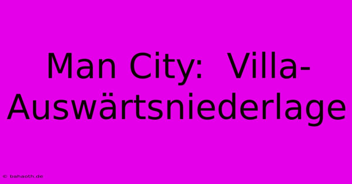 Man City:  Villa-Auswärtsniederlage