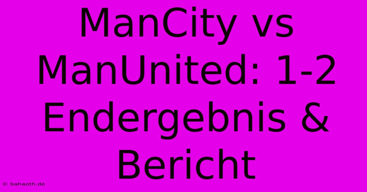 ManCity Vs ManUnited: 1-2 Endergebnis & Bericht