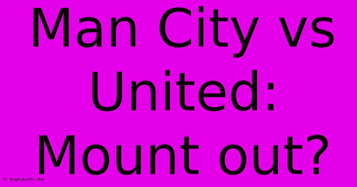 Man City Vs United: Mount Out?