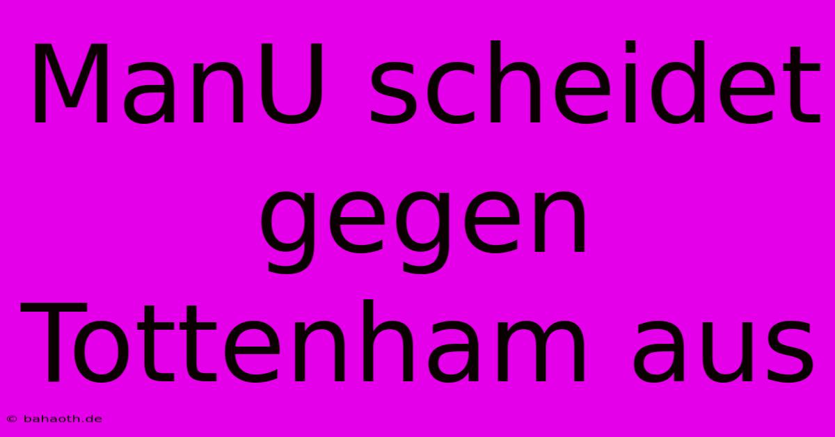 ManU Scheidet Gegen Tottenham Aus