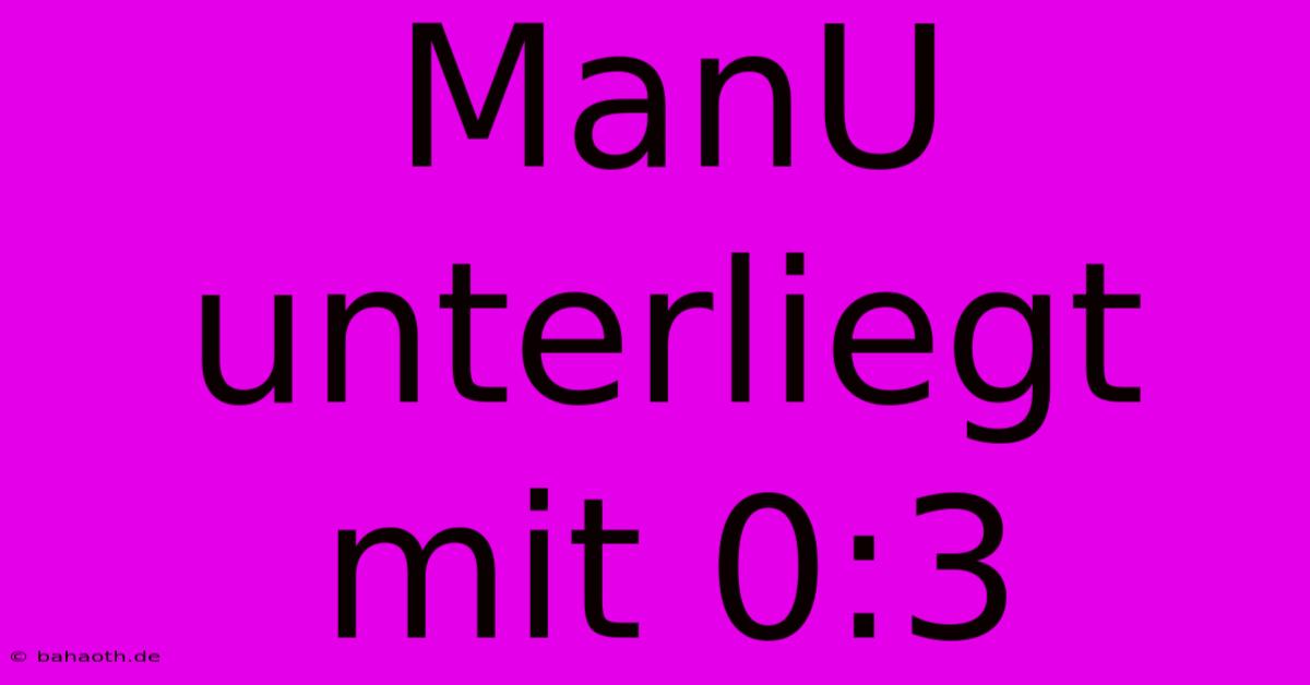 ManU Unterliegt Mit 0:3