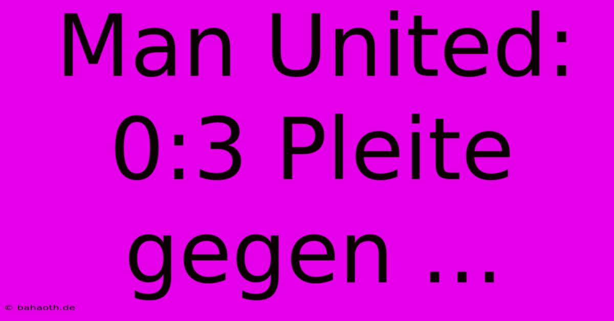 Man United: 0:3 Pleite Gegen ...