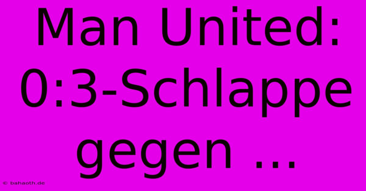 Man United: 0:3-Schlappe Gegen ...