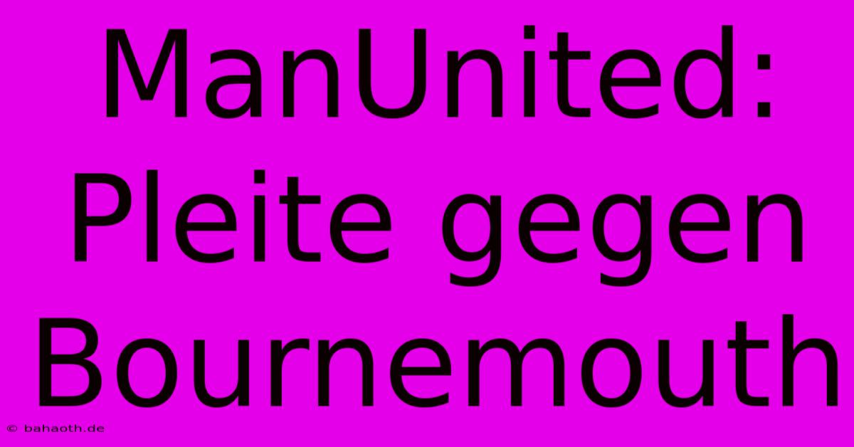 ManUnited: Pleite Gegen Bournemouth