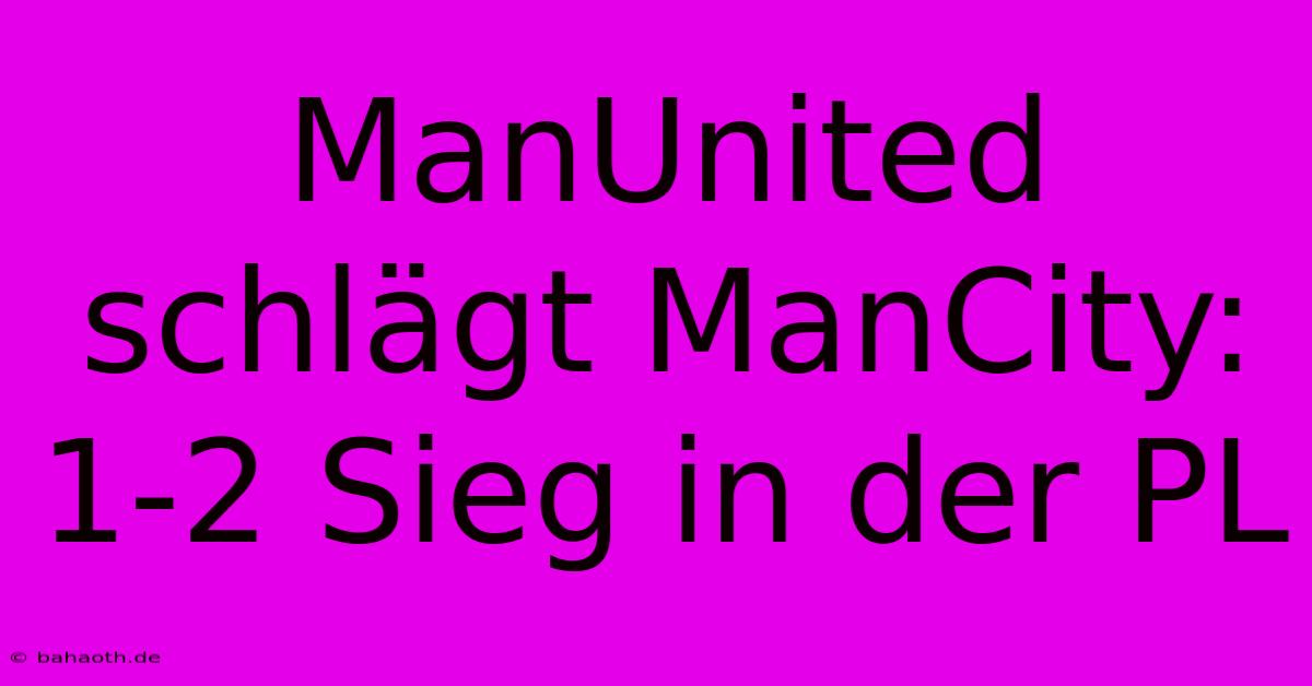 ManUnited Schlägt ManCity: 1-2 Sieg In Der PL