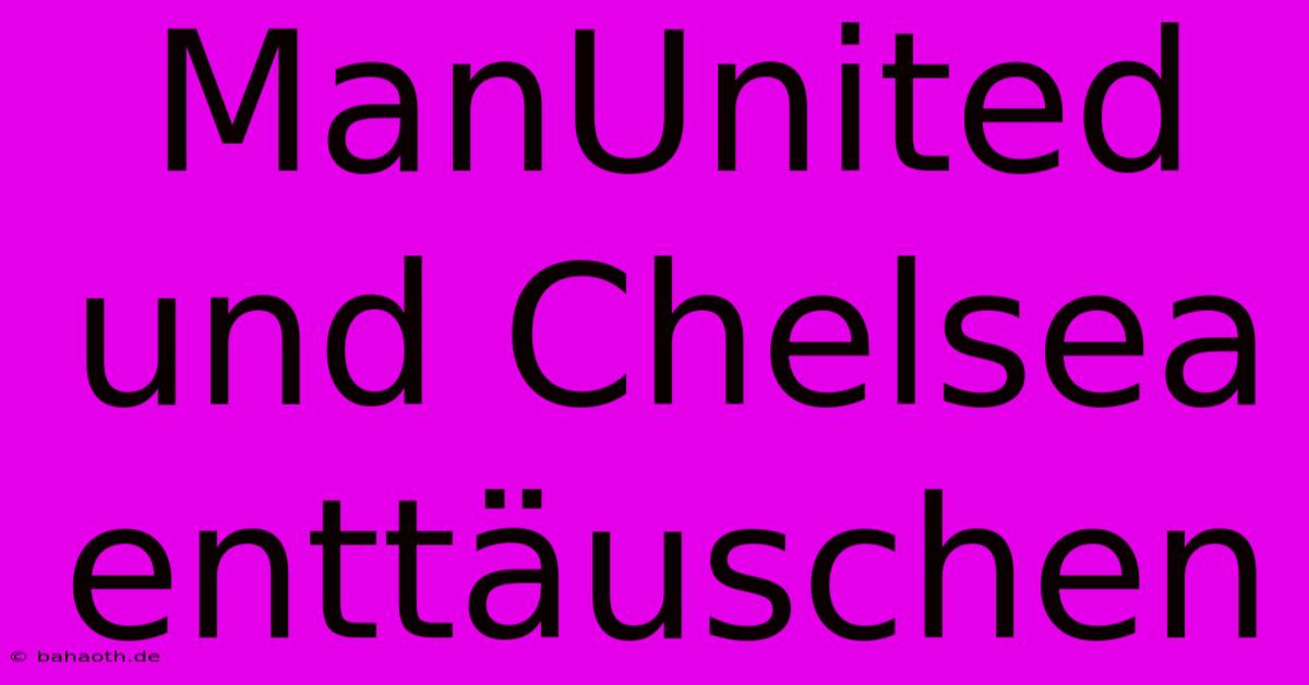 ManUnited Und Chelsea Enttäuschen