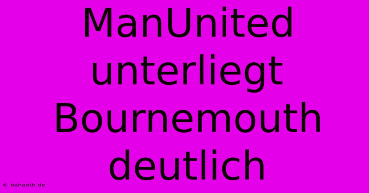 ManUnited Unterliegt Bournemouth Deutlich