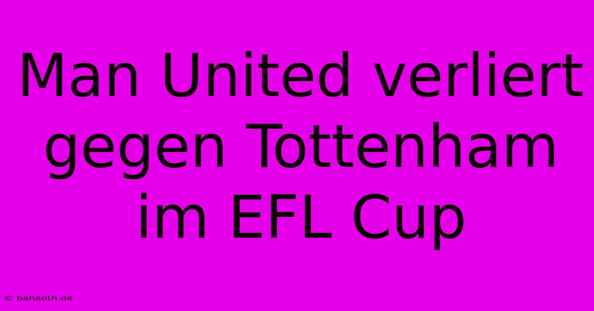 Man United Verliert Gegen Tottenham Im EFL Cup