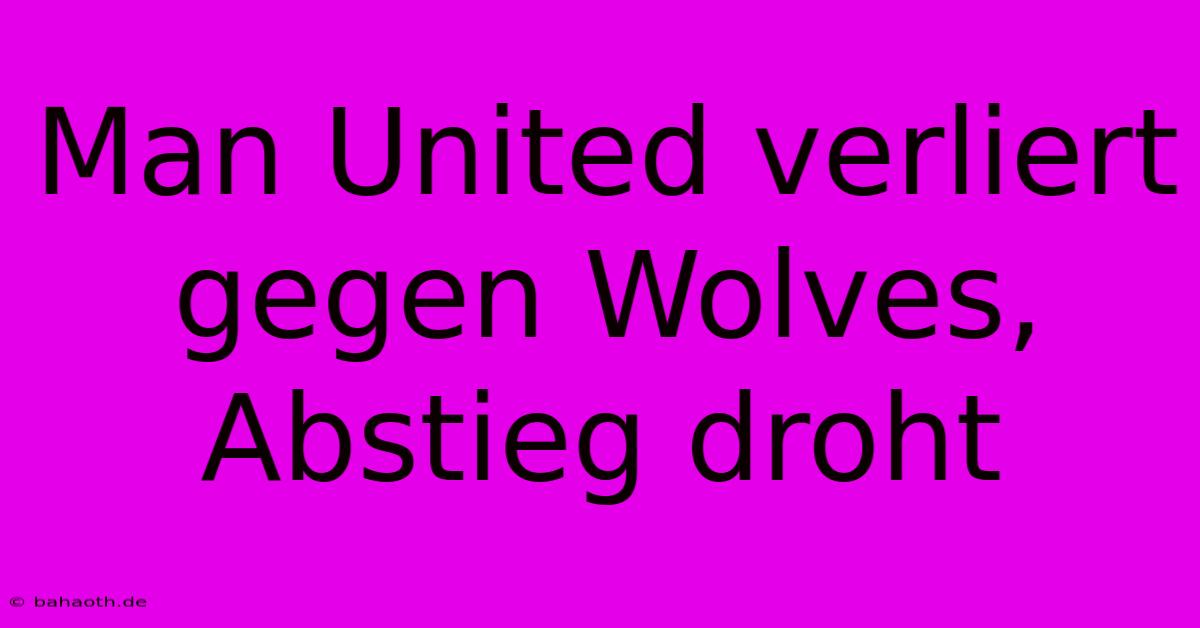 Man United Verliert Gegen Wolves, Abstieg Droht