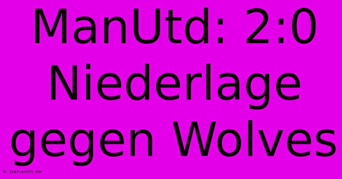 ManUtd: 2:0 Niederlage Gegen Wolves