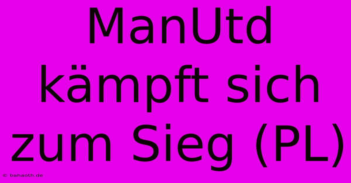 ManUtd Kämpft Sich Zum Sieg (PL)