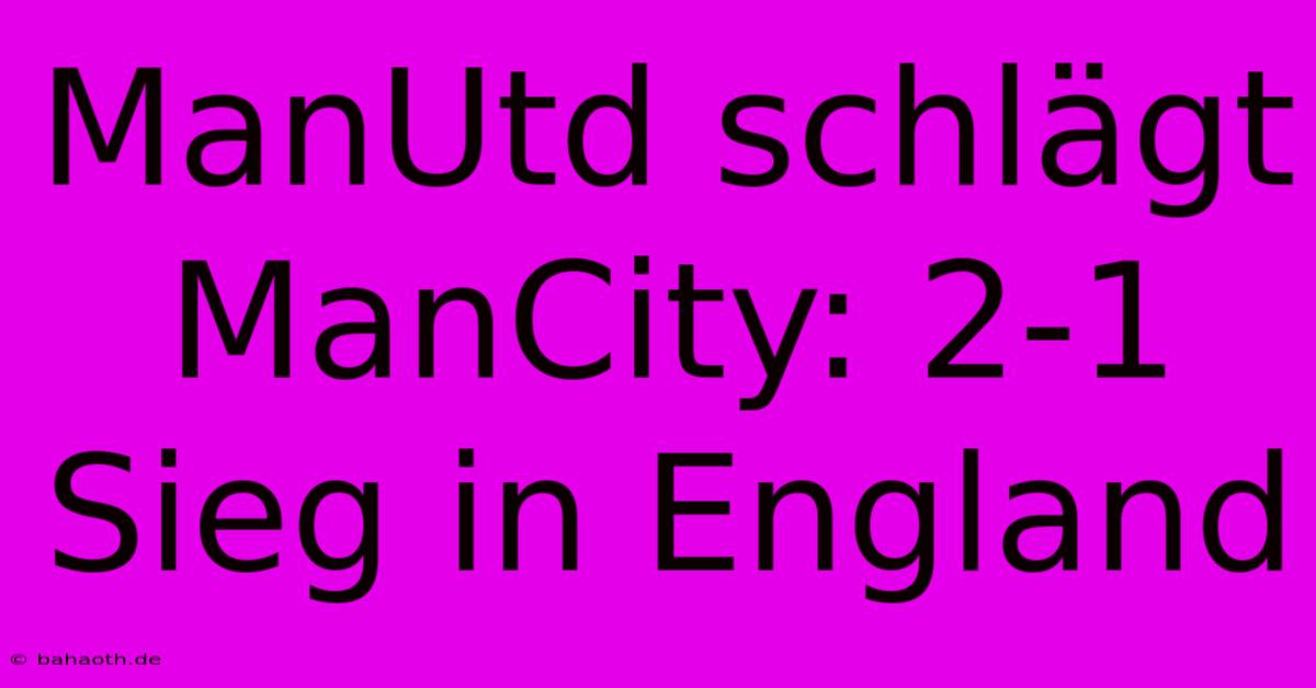 ManUtd Schlägt ManCity: 2-1 Sieg In England