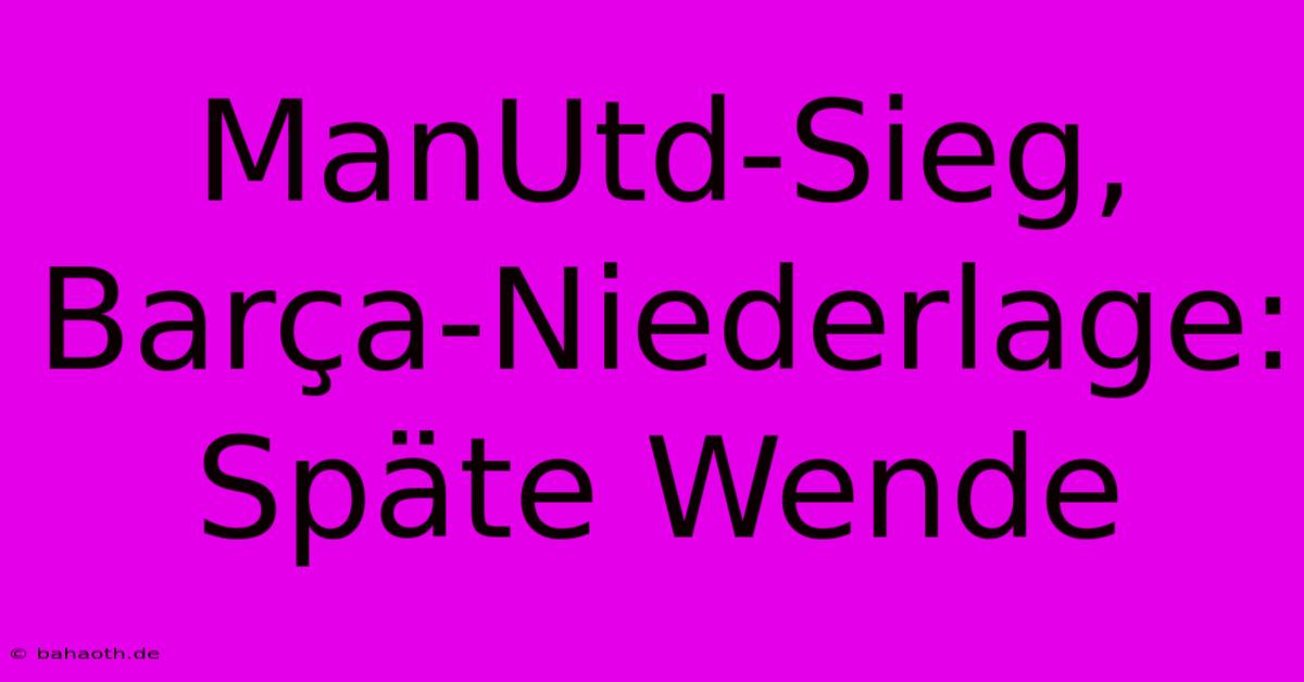 ManUtd-Sieg, Barça-Niederlage: Späte Wende