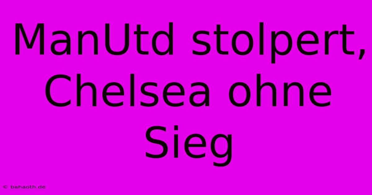 ManUtd Stolpert, Chelsea Ohne Sieg