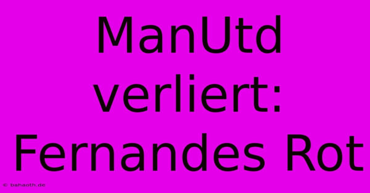 ManUtd Verliert: Fernandes Rot