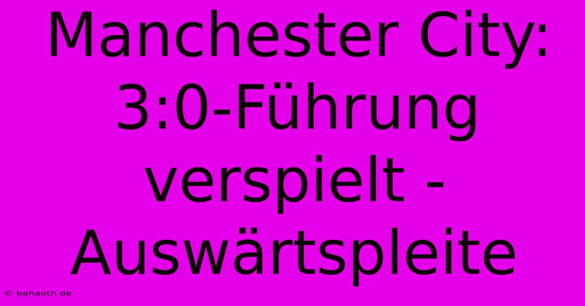 Manchester City: 3:0-Führung Verspielt - Auswärtspleite