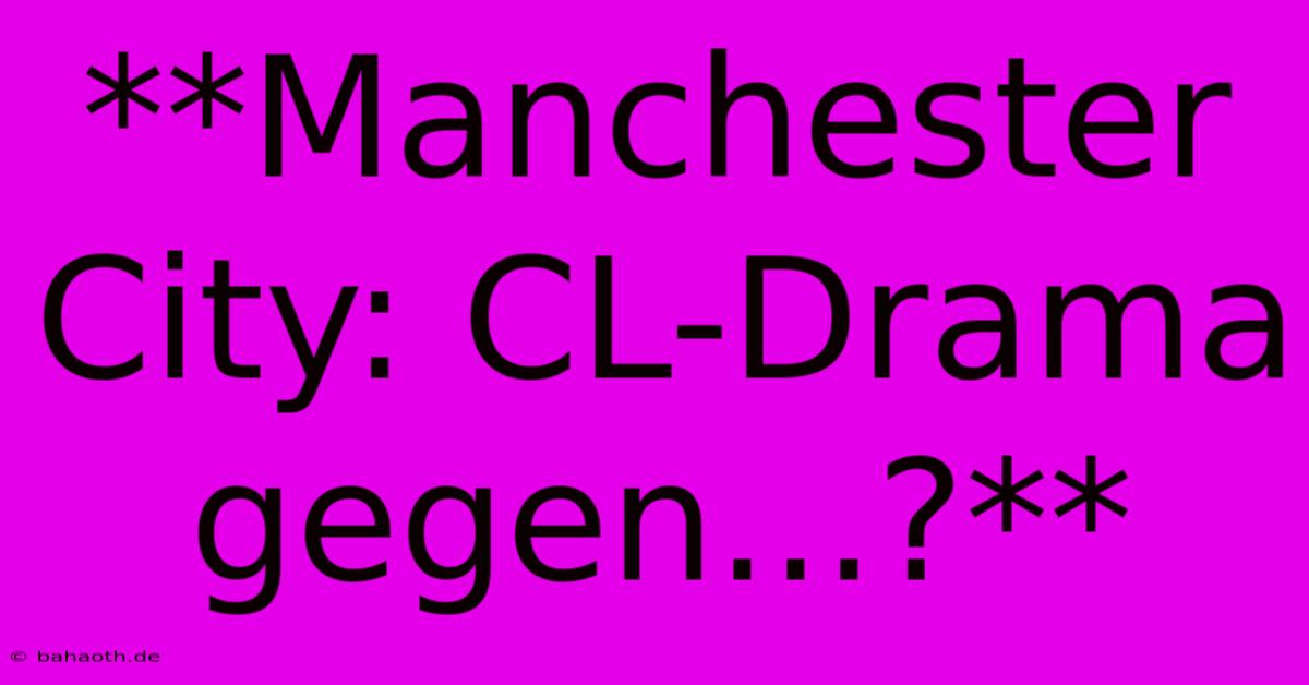 **Manchester City: CL-Drama Gegen...?**