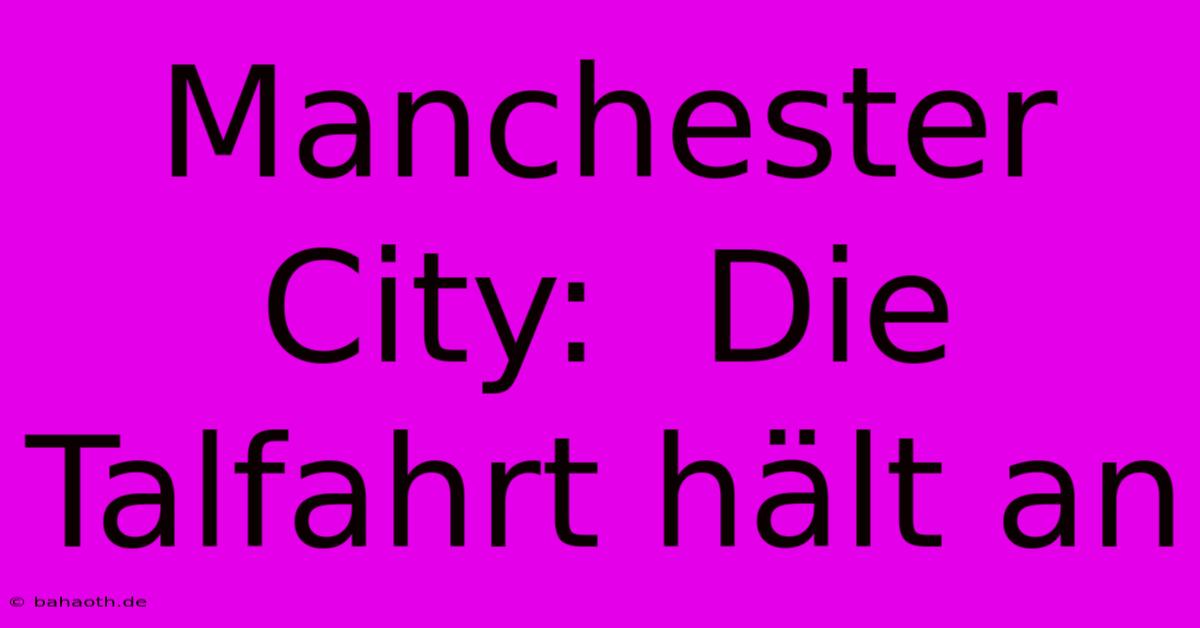 Manchester City:  Die Talfahrt Hält An