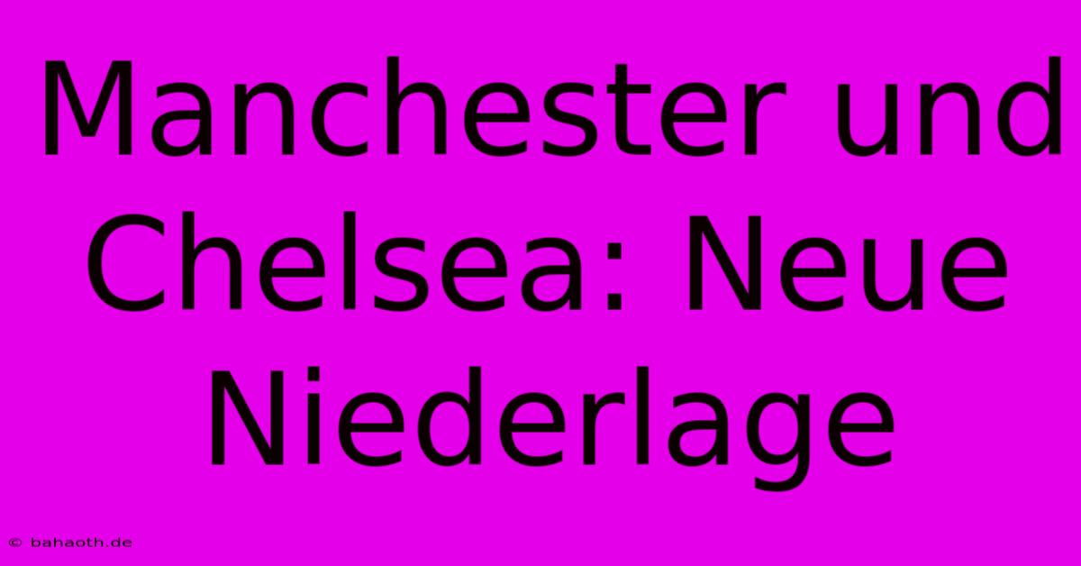 Manchester Und Chelsea: Neue Niederlage