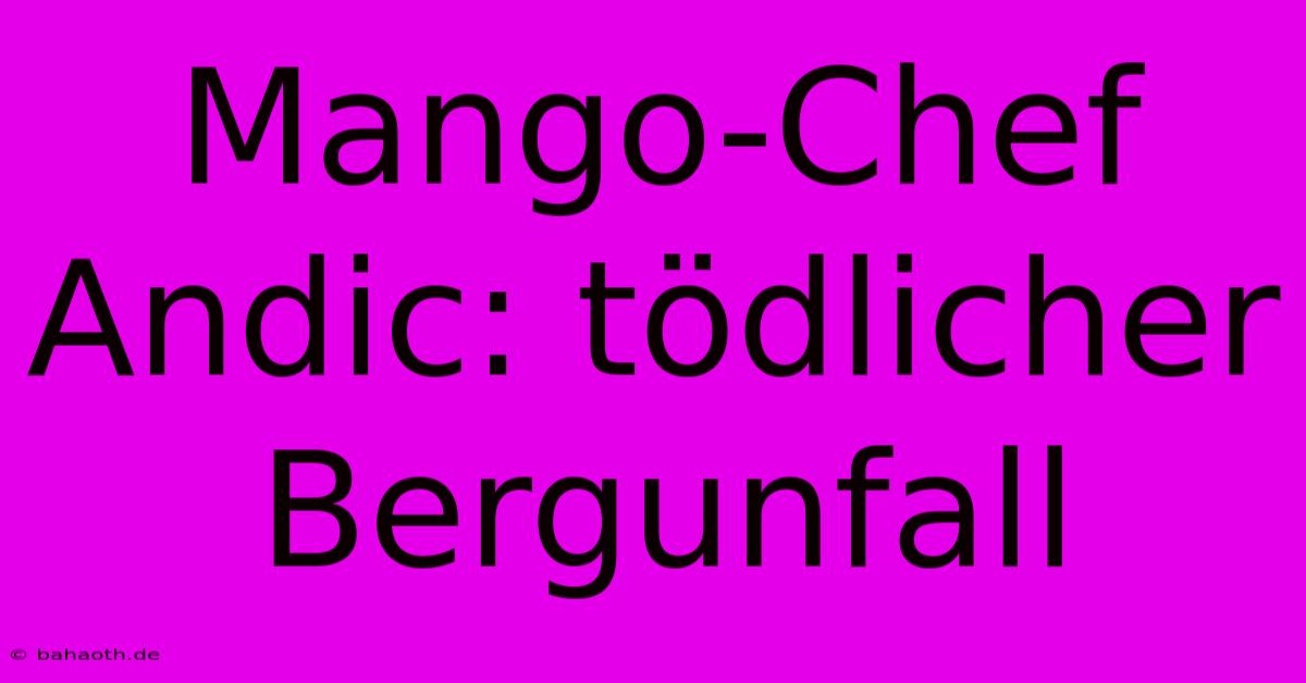 Mango-Chef Andic: Tödlicher Bergunfall