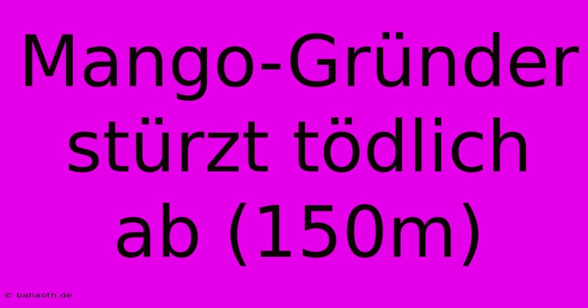 Mango-Gründer Stürzt Tödlich Ab (150m)