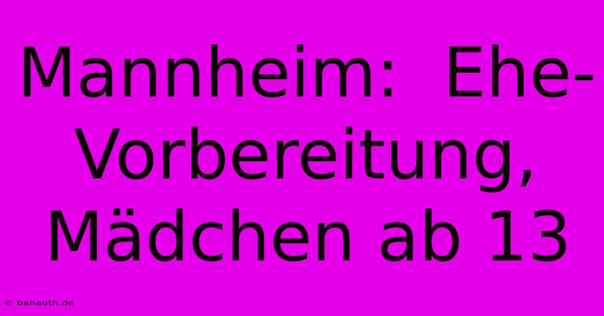 Mannheim:  Ehe-Vorbereitung, Mädchen Ab 13