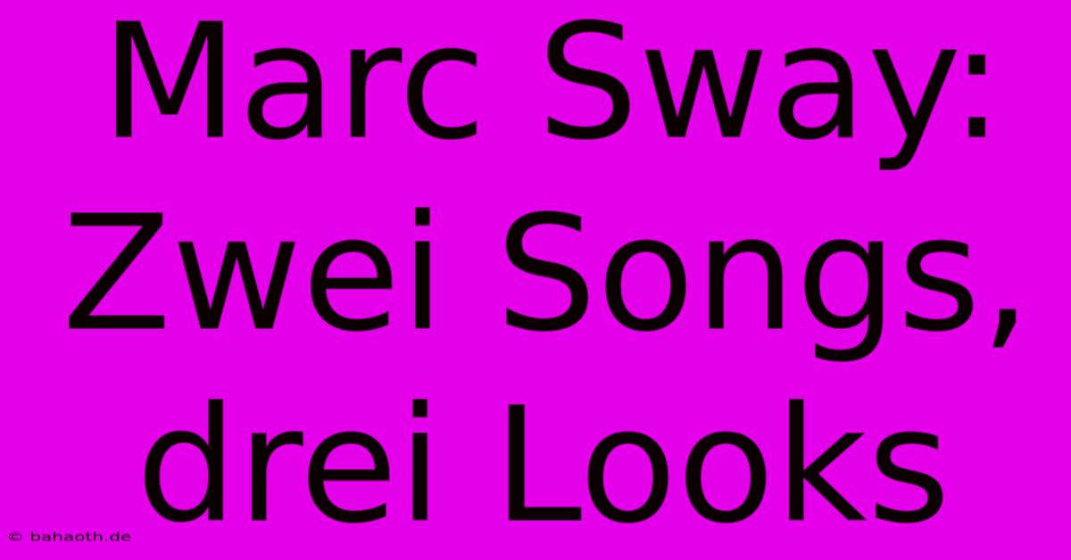 Marc Sway: Zwei Songs, Drei Looks