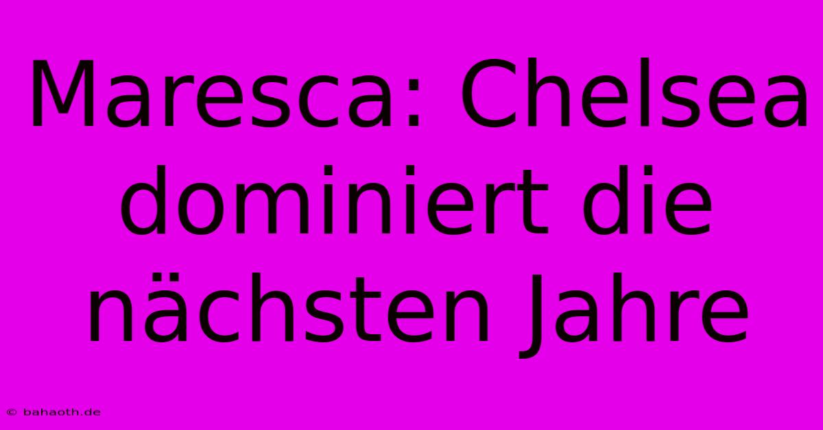 Maresca: Chelsea Dominiert Die Nächsten Jahre