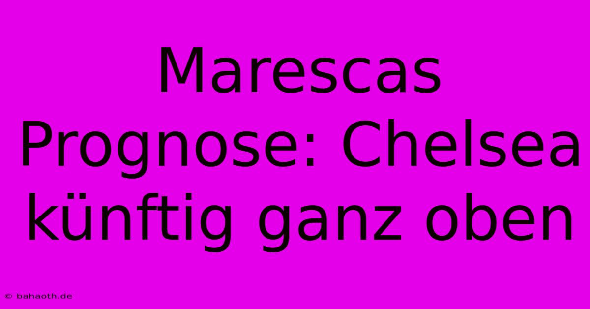 Marescas Prognose: Chelsea Künftig Ganz Oben