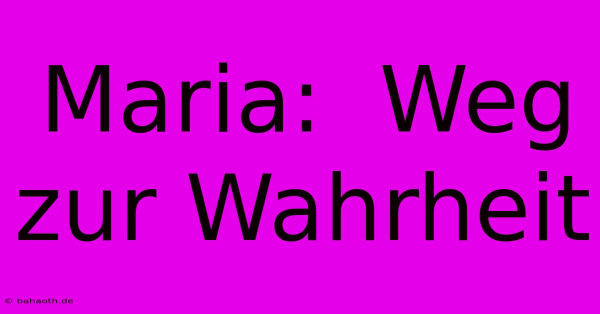 Maria:  Weg Zur Wahrheit