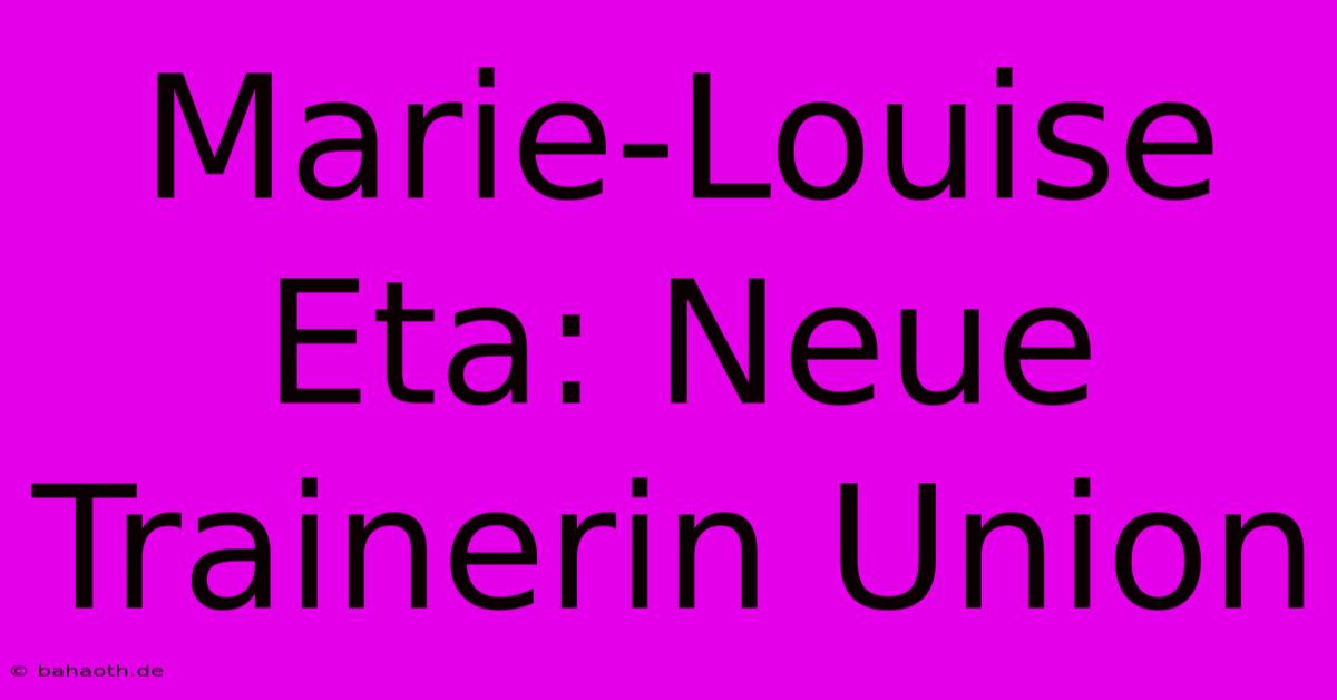 Marie-Louise Eta: Neue Trainerin Union