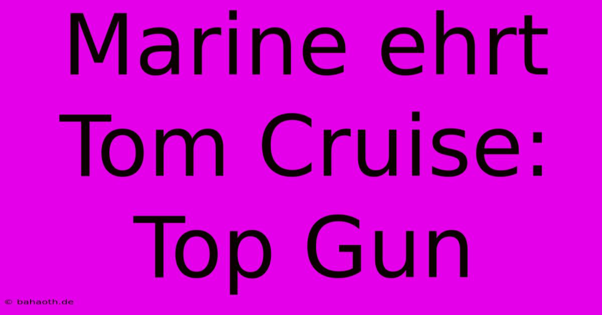 Marine Ehrt Tom Cruise: Top Gun