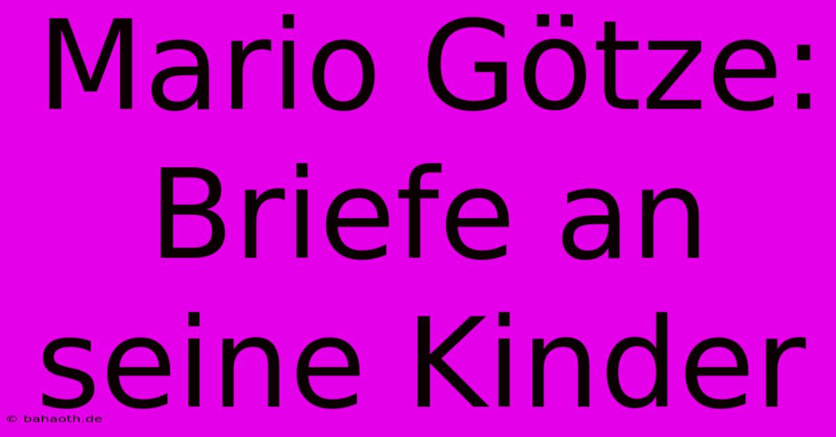 Mario Götze: Briefe An Seine Kinder