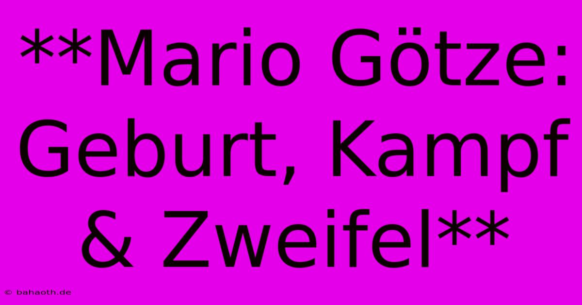 **Mario Götze: Geburt, Kampf & Zweifel**