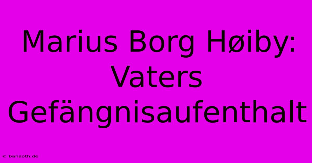 Marius Borg Høiby: Vaters Gefängnisaufenthalt