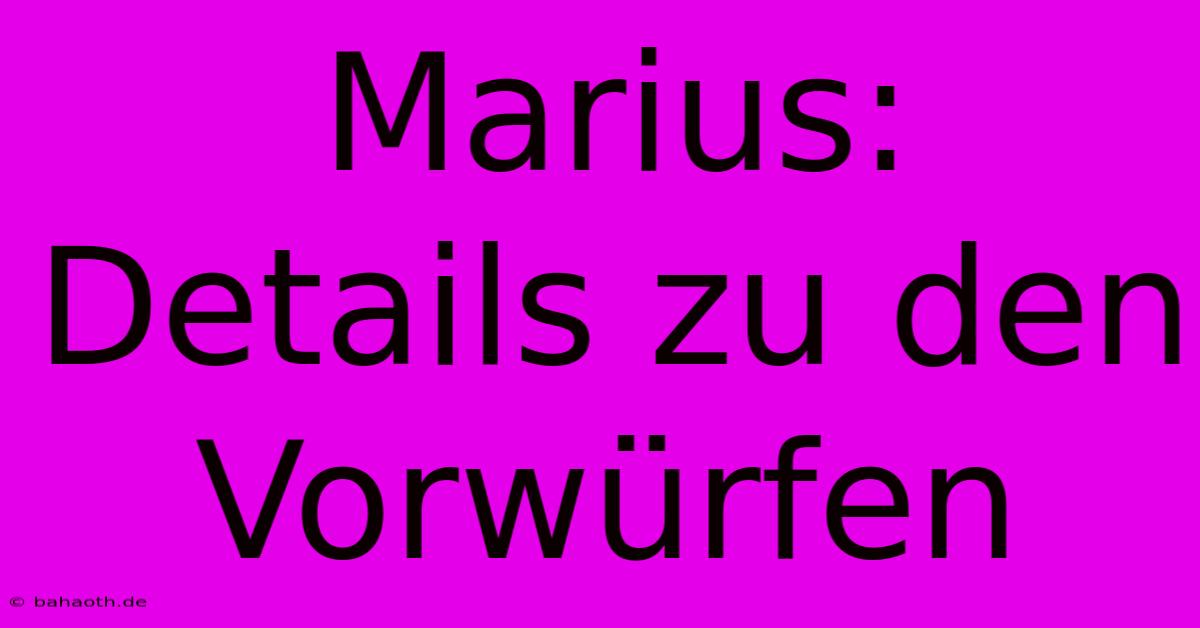 Marius: Details Zu Den Vorwürfen