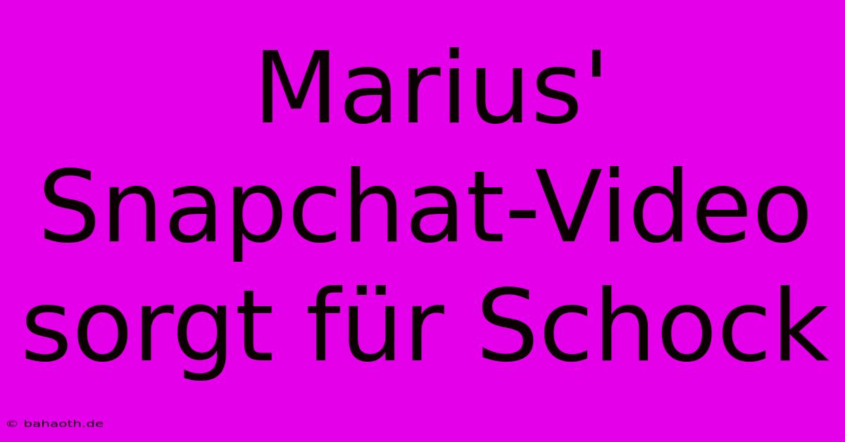 Marius' Snapchat-Video Sorgt Für Schock