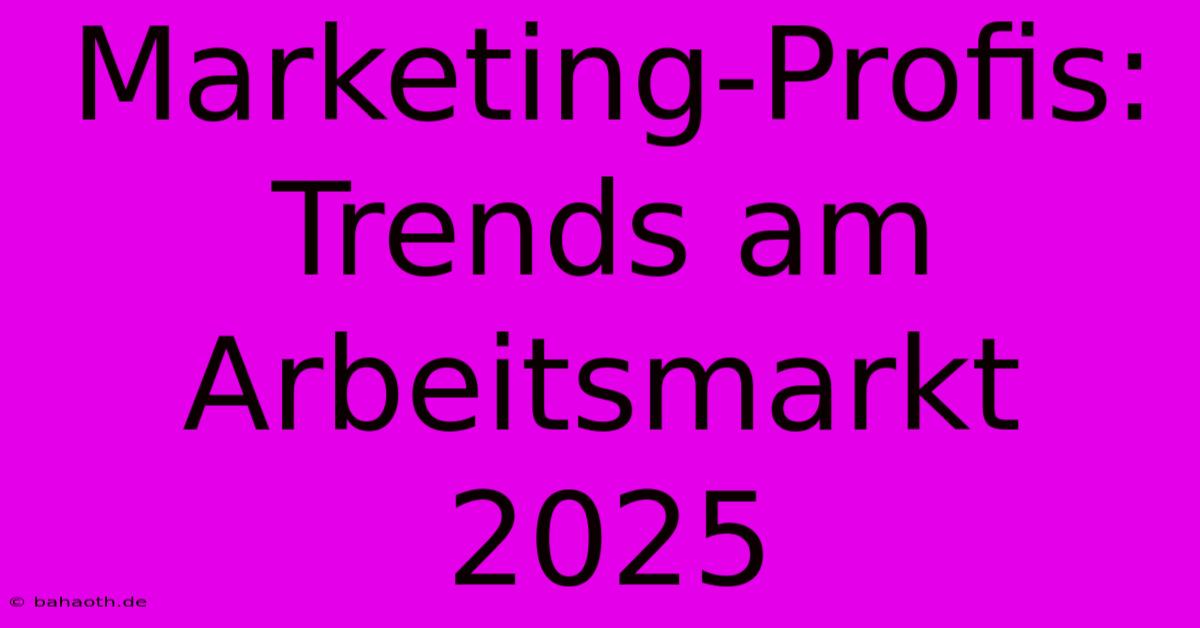 Marketing-Profis: Trends Am Arbeitsmarkt 2025