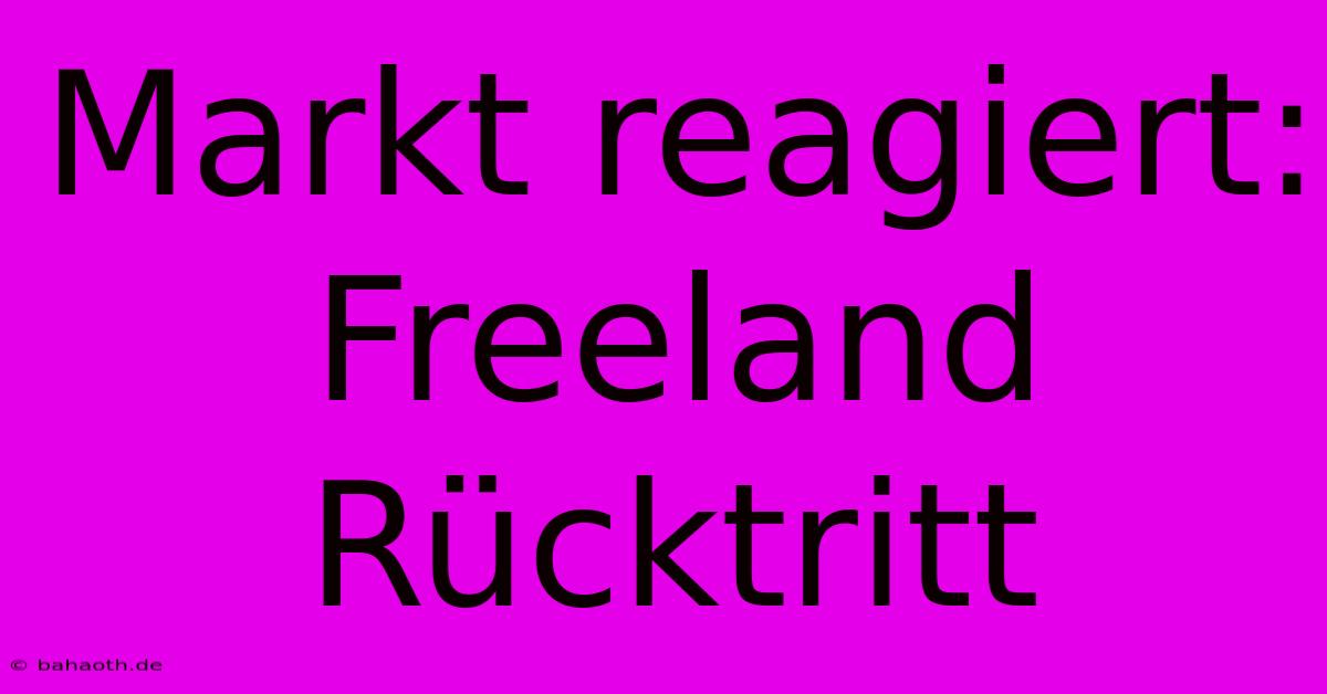 Markt Reagiert: Freeland Rücktritt