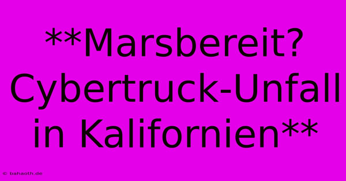 **Marsbereit?  Cybertruck-Unfall In Kalifornien**