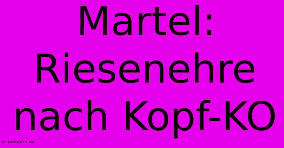 Martel: Riesenehre Nach Kopf-KO