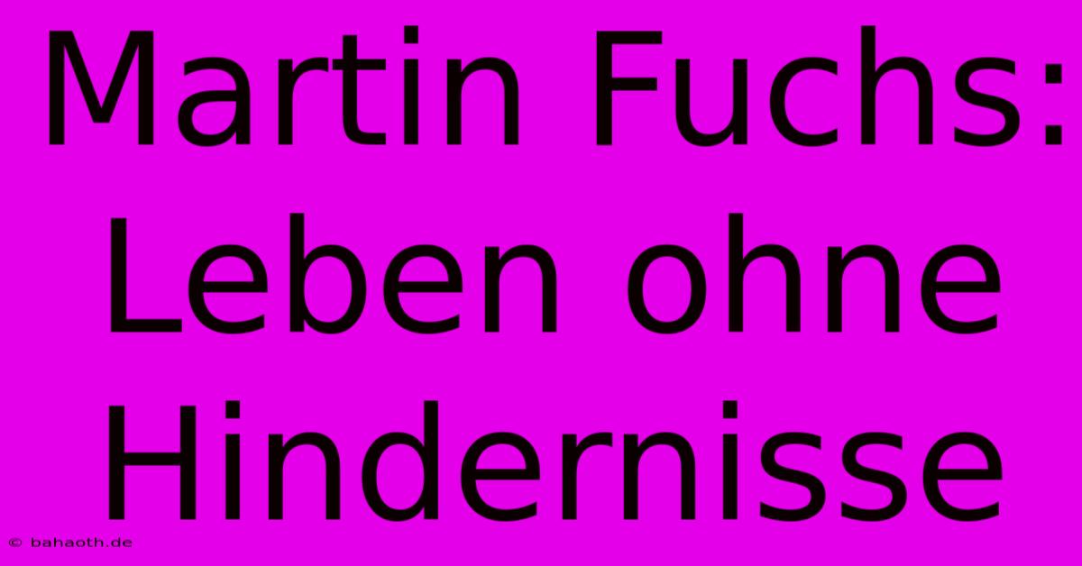 Martin Fuchs: Leben Ohne Hindernisse