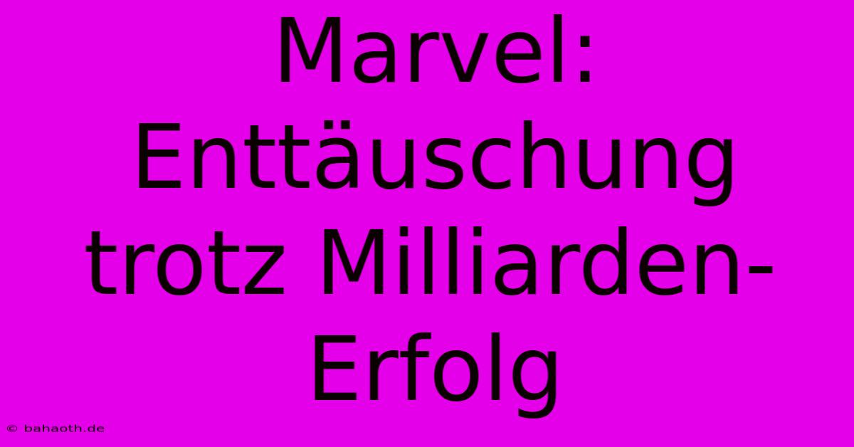 Marvel: Enttäuschung Trotz Milliarden-Erfolg