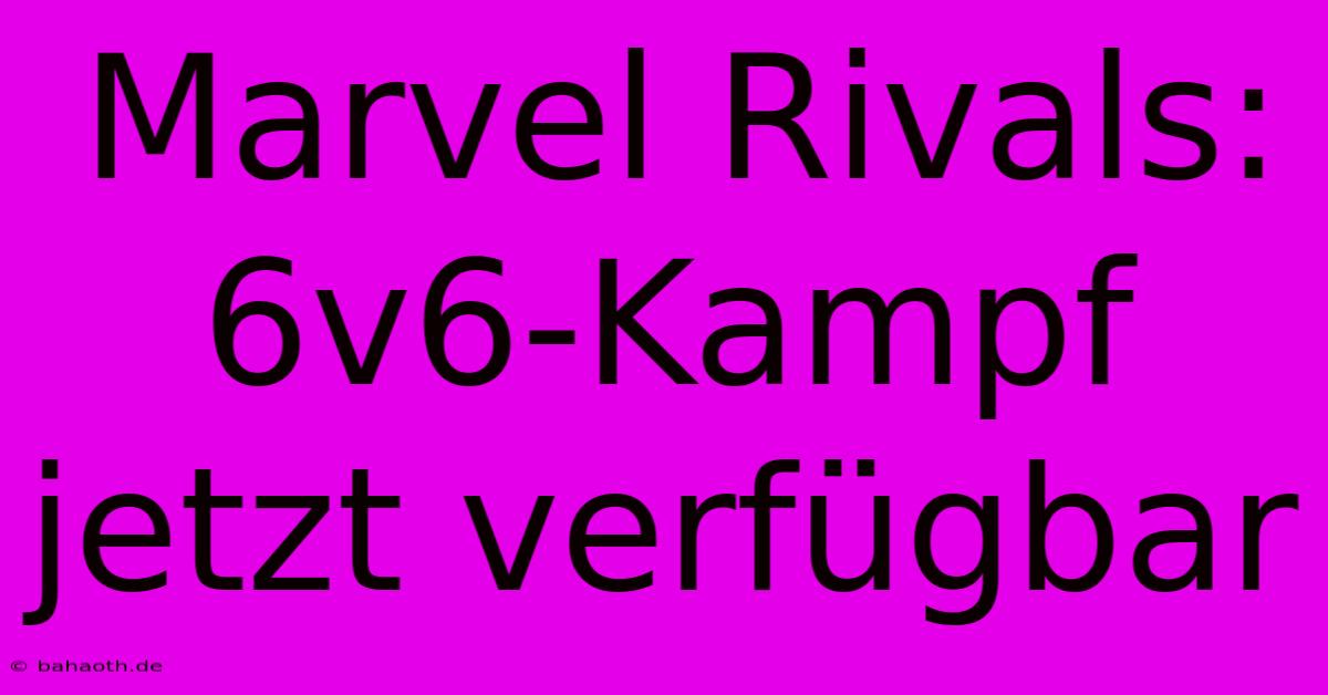 Marvel Rivals: 6v6-Kampf Jetzt Verfügbar