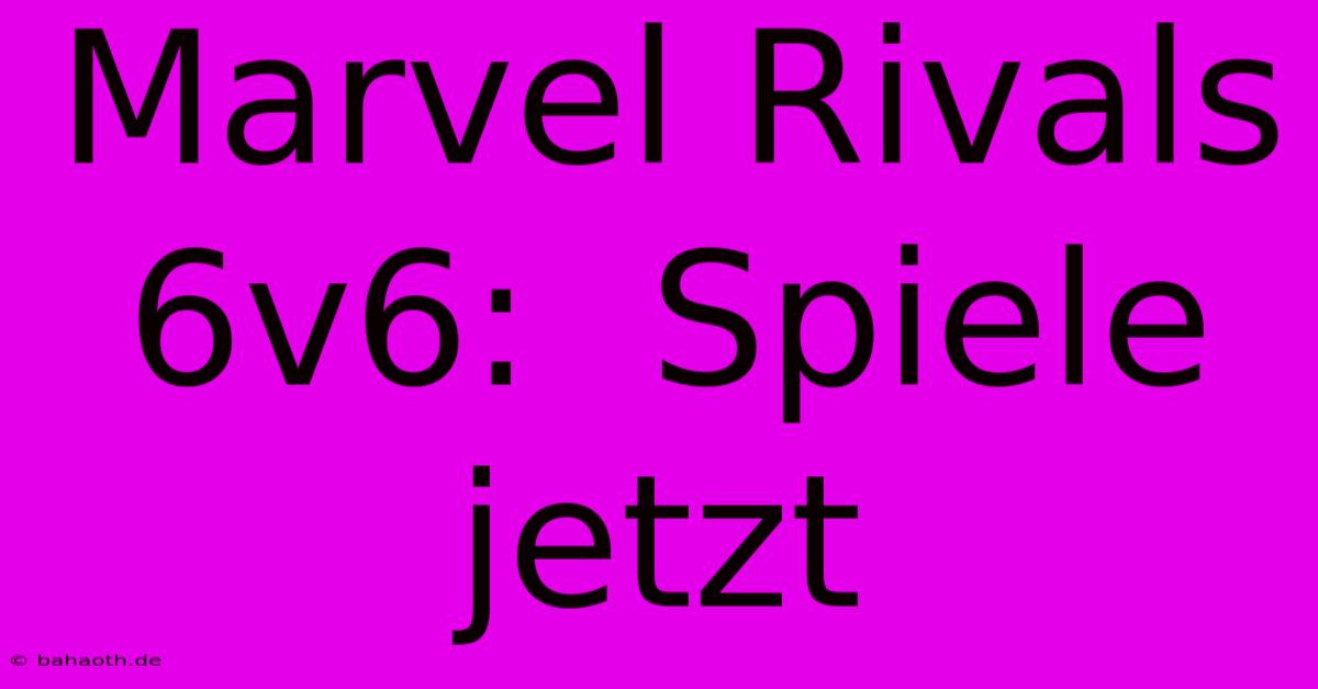 Marvel Rivals 6v6:  Spiele Jetzt