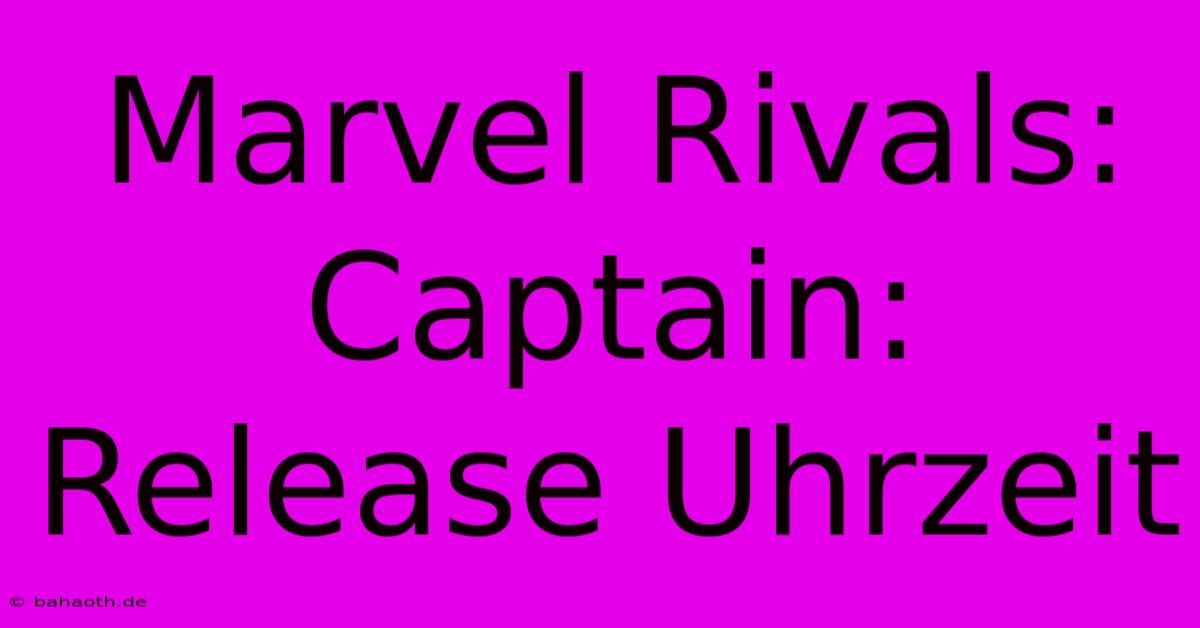 Marvel Rivals: Captain: Release Uhrzeit