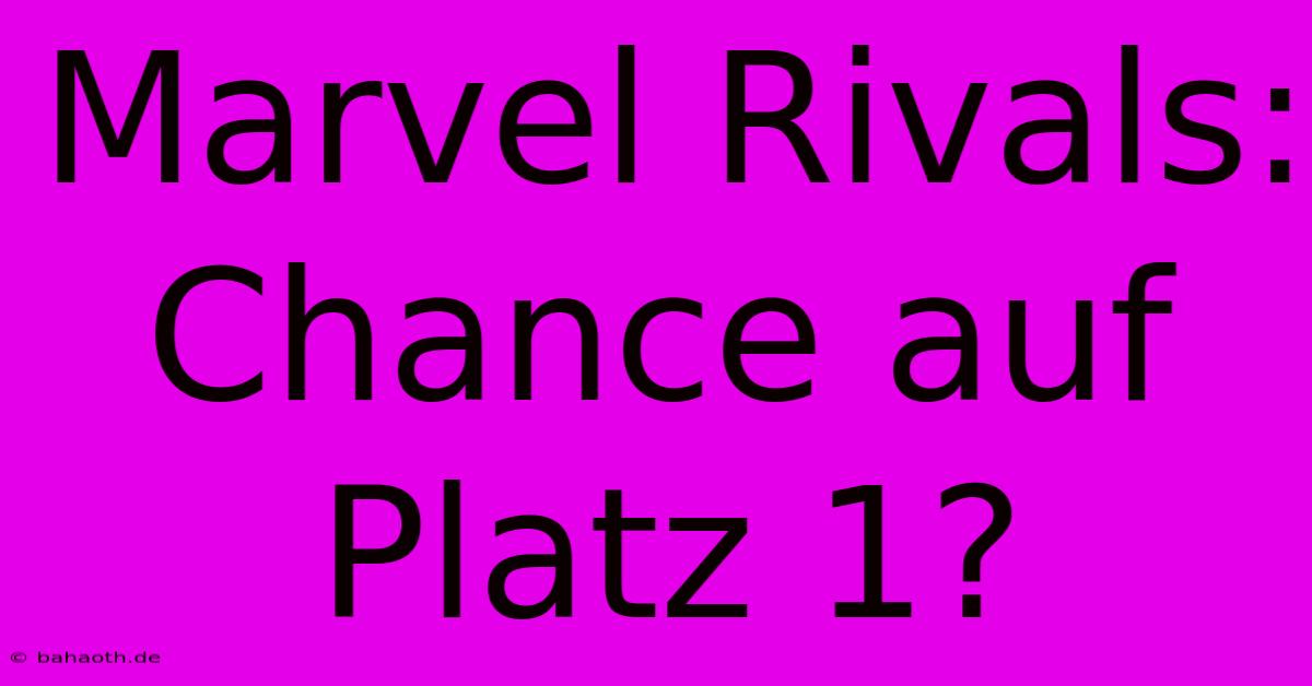 Marvel Rivals:  Chance Auf Platz 1?