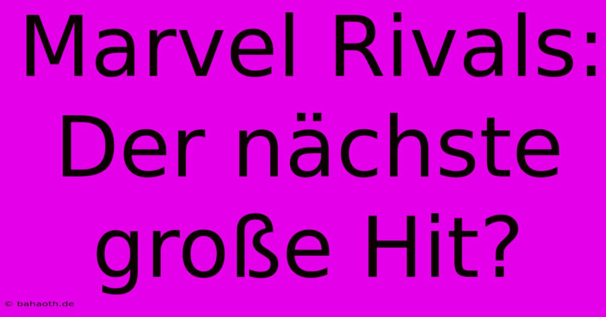 Marvel Rivals:  Der Nächste Große Hit?